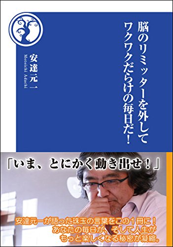 脳のリミッターを外して ワクワクだらけの毎日だ!［安達元一］