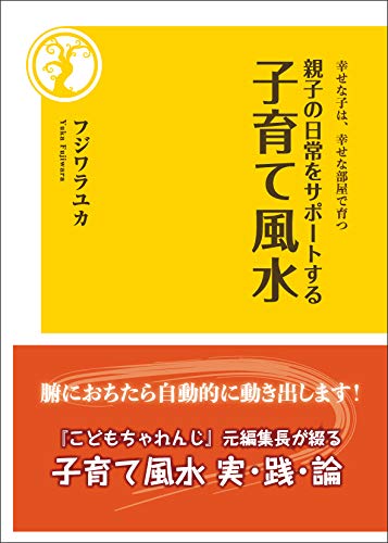幸せな子は、幸せな部屋で育つ　親子の日常をサポートする子育て風水［フジワラユカ］2018年9月刊