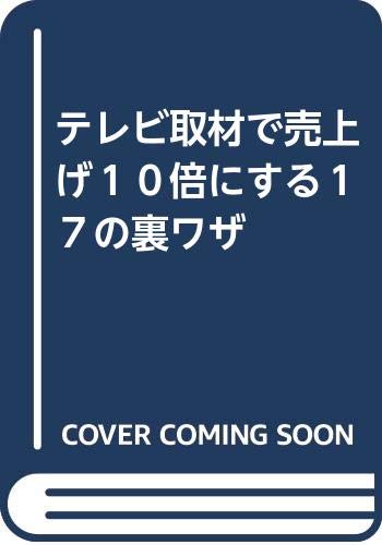 テレビ取材で売上げ10倍にする17の裏ワザ［山本泰宏］2018年12月刊